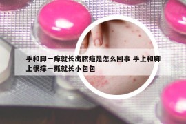 手和腳一癢就長出膿皰是怎么回事 手上和腳上很癢一抓就長小包包