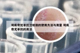 司庫奇優(yōu)單抗注射液的使用方法與用量 司庫奇尤單抗的用法