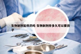 生物制劑能停藥嗎 生物制劑停多久可以要孩子