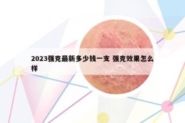 2023強(qiáng)克最新多少錢一支 強(qiáng)克效果怎么樣