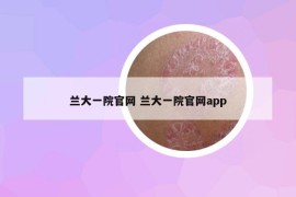 蘭大一院官網(wǎng) 蘭大一院官網(wǎng)app