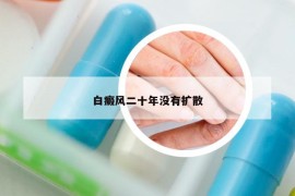 白癜風(fēng)二十年沒(méi)有擴(kuò)散