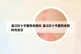 溫江紅十字醫(yī)院皮膚科 溫江紅十字醫(yī)院皮膚科劉主任