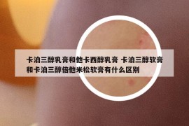卡泊三醇乳膏和他卡西醇乳膏 卡泊三醇軟膏和卡泊三醇倍他米松軟膏有什么區(qū)別