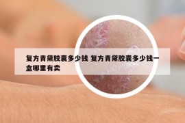 復(fù)方青黛膠囊多少錢(qián) 復(fù)方青黛膠囊多少錢(qián)一盒哪里有賣