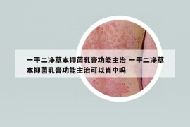 一干二凈草本抑菌乳膏功能主治 一干二凈草本抑菌乳膏功能主治可以肖中嗎