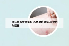 浙江有蘇金單抗嗎 蘇金單抗2021年會(huì)納入醫(yī)保