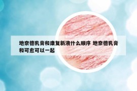 地奈德乳膏和康復(fù)新液什么順序 地奈德乳膏和可愈可以一起