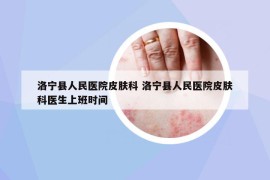 洛寧縣人民醫(yī)院皮膚科 洛寧縣人民醫(yī)院皮膚科醫(yī)生上班時(shí)間