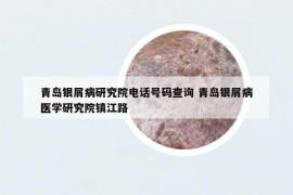 青島銀屑病研究院電話號(hào)碼查詢 青島銀屑病醫(yī)學(xué)研究院鎮(zhèn)江路