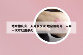 地奈德乳膏一天用多少次 地奈德乳膏一天用一次可以用多久