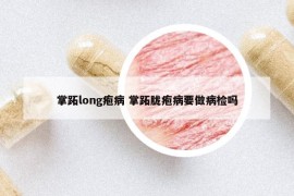 掌跖long皰病 掌跖朧皰病要做病檢嗎