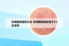 生物制劑保存方法 生物制劑儲存低于2°c會怎樣