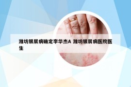 濰坊銀屑病確定李華杰A 濰坊銀屑病醫(yī)院醫(yī)生