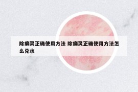 除癩靈正確使用方法 除癩靈正確使用方法怎么兌水