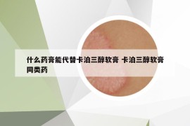 什么藥膏能代替卡泊三醇軟膏 卡泊三醇軟膏同類藥