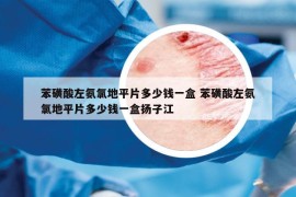 苯磺酸左氨氯地平片多少錢一盒 苯磺酸左氨氯地平片多少錢一盒揚(yáng)子江