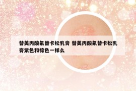 替美丙酸氟替卡松乳膏 替美丙酸氟替卡松乳膏紫色和棕色一樣么