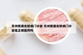 蘇州銀康皮膚病門診部 蘇州銀康皮膚病門診部是正規(guī)醫(yī)院嗎