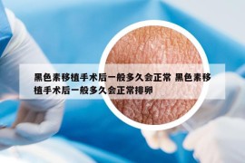 黑色素移植手術(shù)后一般多久會正常 黑色素移植手術(shù)后一般多久會正常排卵