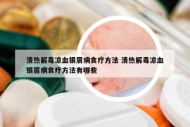 清熱解毒涼血銀屑病食療方法 清熱解毒涼血銀屑病食療方法有哪些