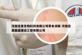 河南佳美生物科技有限公司草本消銀 河南佳美鼎盛建設(shè)工程有限公司