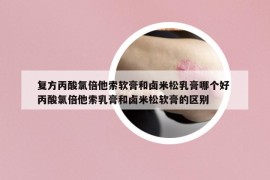 復(fù)方丙酸氯倍他索軟膏和鹵米松乳膏哪個好 丙酸氯倍他索乳膏和鹵米松軟膏的區(qū)別