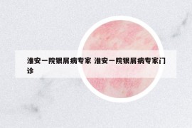 淮安一院銀屑病專(zhuān)家 淮安一院銀屑病專(zhuān)家門(mén)診
