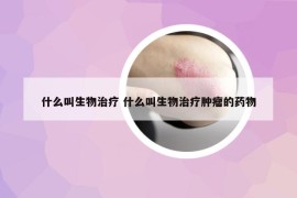 什么叫生物治療 什么叫生物治療腫瘤的藥物