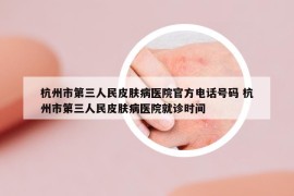 杭州市第三人民皮膚病醫(yī)院官方電話號碼 杭州市第三人民皮膚病醫(yī)院就診時間