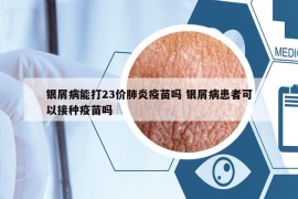 銀屑病能打23價(jià)肺炎疫苗嗎 銀屑病患者可以接種疫苗嗎