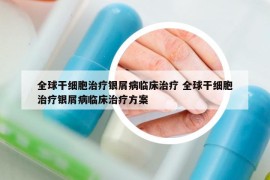 全球干細(xì)胞治療銀屑病臨床治療 全球干細(xì)胞治療銀屑病臨床治療方案