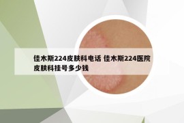 佳木斯224皮膚科電話 佳木斯224醫(yī)院皮膚科掛號多少錢
