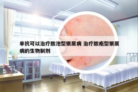 單抗可以治療膿泡型銀屑病 治療膿皰型銀屑病的生物制劑