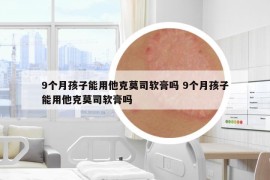 9個月孩子能用他克莫司軟膏嗎 9個月孩子能用他克莫司軟膏嗎