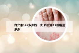 白介素17a多少錢一支 白介素17價格是多少