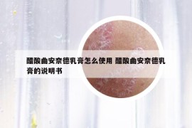 醋酸曲安奈德乳膏怎么使用 醋酸曲安奈德乳膏的說(shuō)明書(shū)
