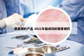 銀屑病的產(chǎn)品 2021年最成功的銀屑病藥