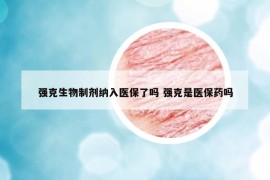 強(qiáng)克生物制劑納入醫(yī)保了嗎 強(qiáng)克是醫(yī)保藥嗎
