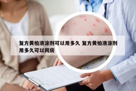 復(fù)方黃柏液涂劑可以用多久 復(fù)方黃柏液涂劑用多久可以同房