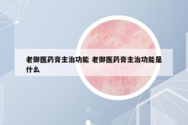 老御醫(yī)藥膏主治功能 老御醫(yī)藥膏主治功能是什么