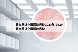 蘇金單抗中國醫(yī)院售價(jià)2023年 2020蘇金單抗中國醫(yī)院售價(jià)