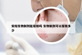 安陽生物制劑能報銷嗎 生物制劑可以報銷多少