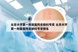 北京大學第一附屬醫(yī)院皮膚科專家 北京大學第一附屬醫(yī)院皮膚科專家排名