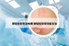 膚輕松軟膏治哈病 膚輕松軟膏功能主治