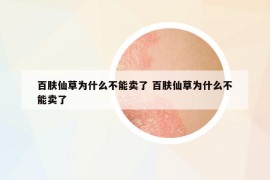 百膚仙草為什么不能賣了 百膚仙草為什么不能賣了