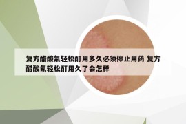 復方醋酸氟輕松酊用多久必須停止用藥 復方醋酸氟輕松酊用久了會怎樣
