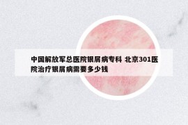 中國(guó)解放軍總醫(yī)院銀屑病?？?北京301醫(yī)院治療銀屑病需要多少錢