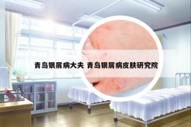 青島銀屑病大夫 青島銀屑病皮膚研究院