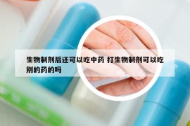 生物制劑后還可以吃中藥 打生物制劑可以吃別的藥的嗎